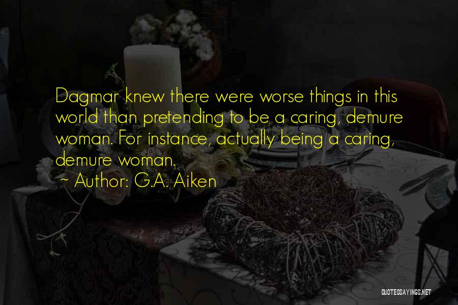 G.A. Aiken Quotes: Dagmar Knew There Were Worse Things In This World Than Pretending To Be A Caring, Demure Woman. For Instance, Actually