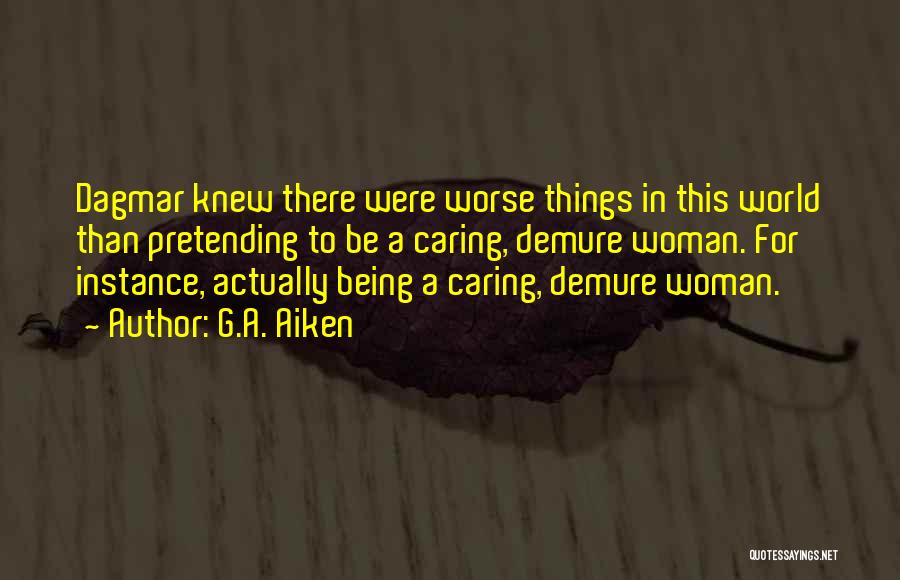 G.A. Aiken Quotes: Dagmar Knew There Were Worse Things In This World Than Pretending To Be A Caring, Demure Woman. For Instance, Actually