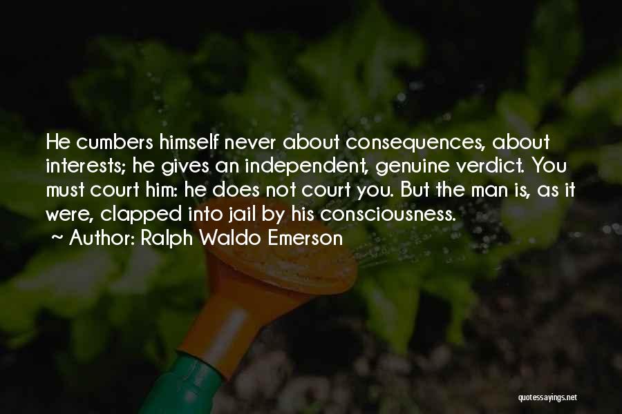 Ralph Waldo Emerson Quotes: He Cumbers Himself Never About Consequences, About Interests; He Gives An Independent, Genuine Verdict. You Must Court Him: He Does