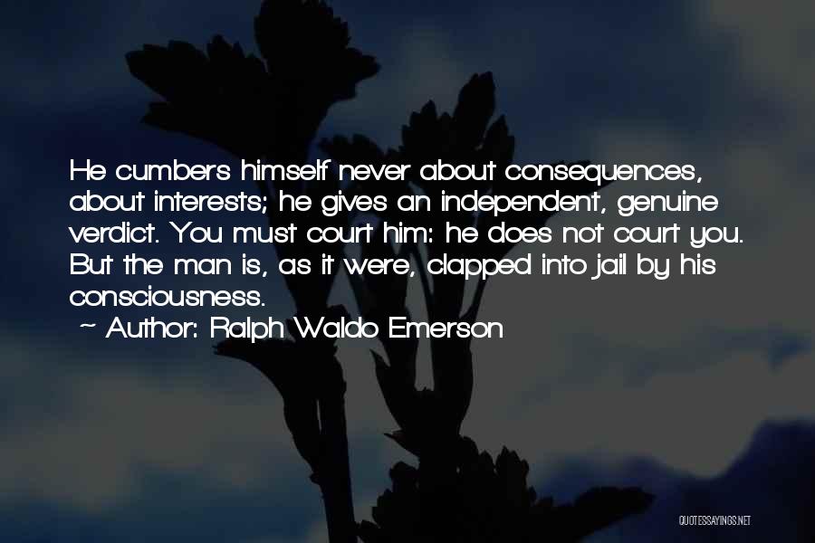 Ralph Waldo Emerson Quotes: He Cumbers Himself Never About Consequences, About Interests; He Gives An Independent, Genuine Verdict. You Must Court Him: He Does