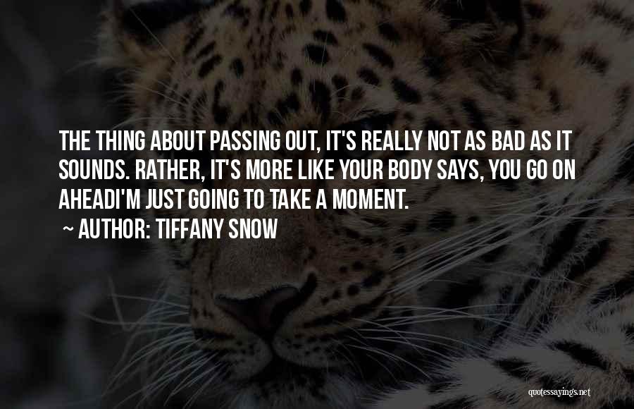 Tiffany Snow Quotes: The Thing About Passing Out, It's Really Not As Bad As It Sounds. Rather, It's More Like Your Body Says,