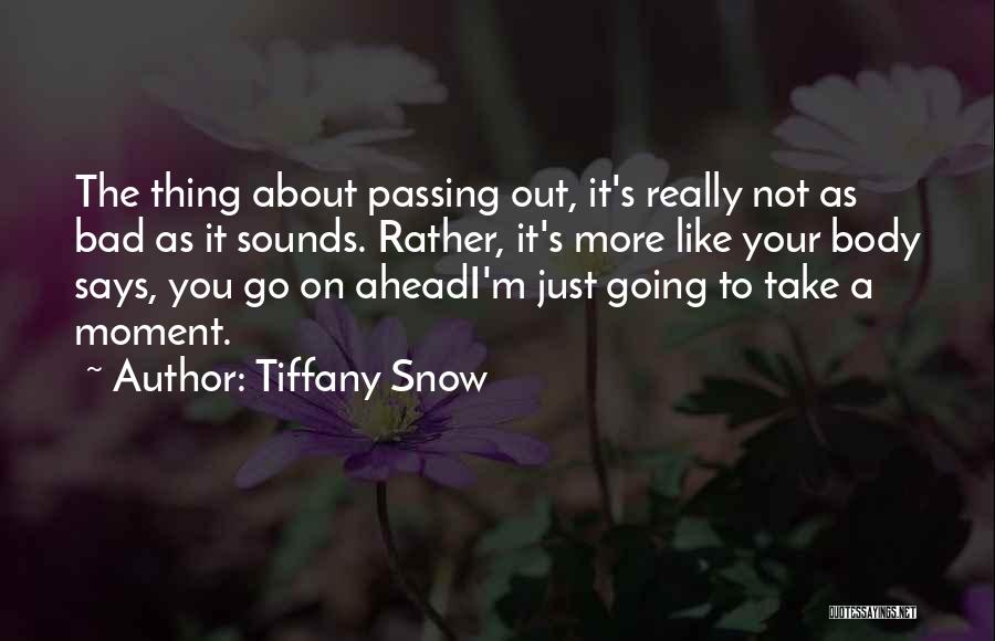 Tiffany Snow Quotes: The Thing About Passing Out, It's Really Not As Bad As It Sounds. Rather, It's More Like Your Body Says,