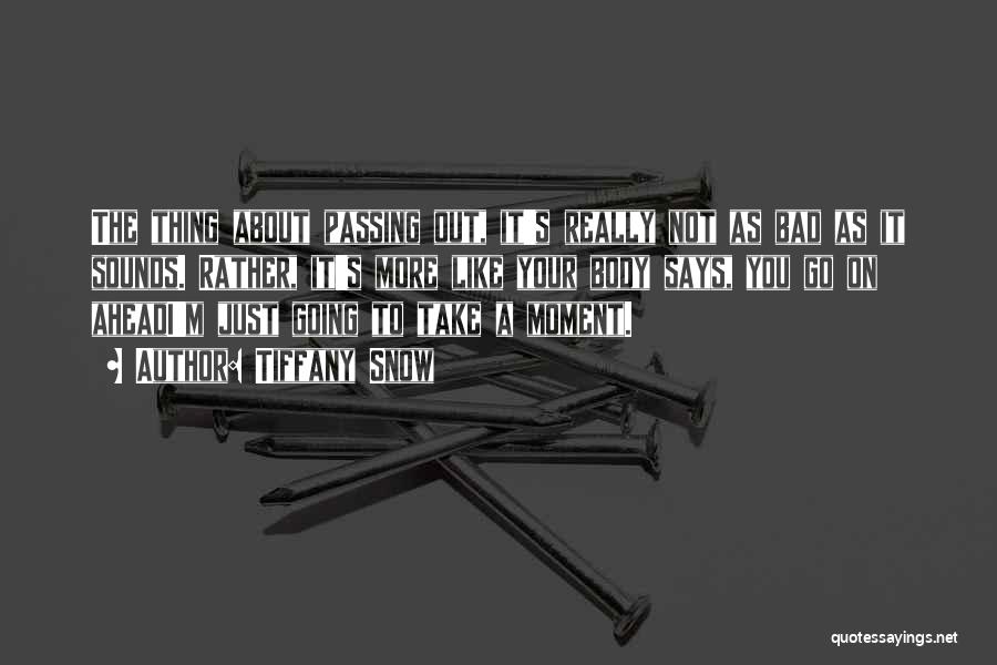 Tiffany Snow Quotes: The Thing About Passing Out, It's Really Not As Bad As It Sounds. Rather, It's More Like Your Body Says,