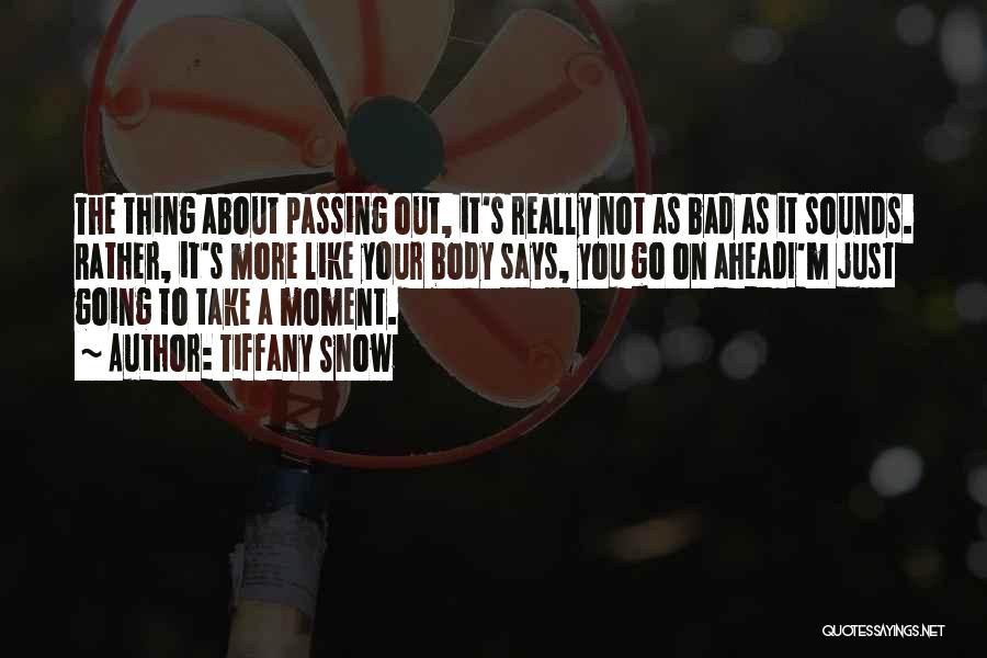 Tiffany Snow Quotes: The Thing About Passing Out, It's Really Not As Bad As It Sounds. Rather, It's More Like Your Body Says,