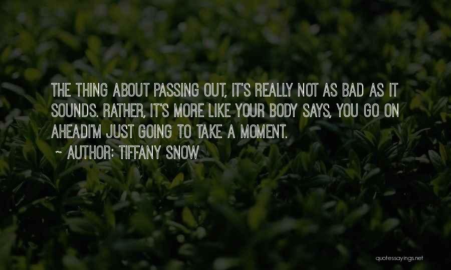 Tiffany Snow Quotes: The Thing About Passing Out, It's Really Not As Bad As It Sounds. Rather, It's More Like Your Body Says,