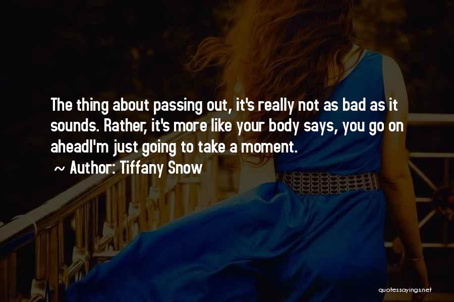 Tiffany Snow Quotes: The Thing About Passing Out, It's Really Not As Bad As It Sounds. Rather, It's More Like Your Body Says,