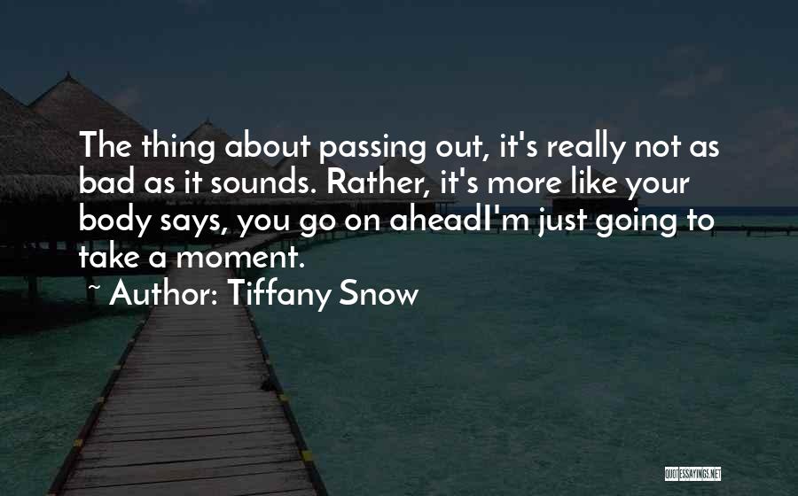 Tiffany Snow Quotes: The Thing About Passing Out, It's Really Not As Bad As It Sounds. Rather, It's More Like Your Body Says,