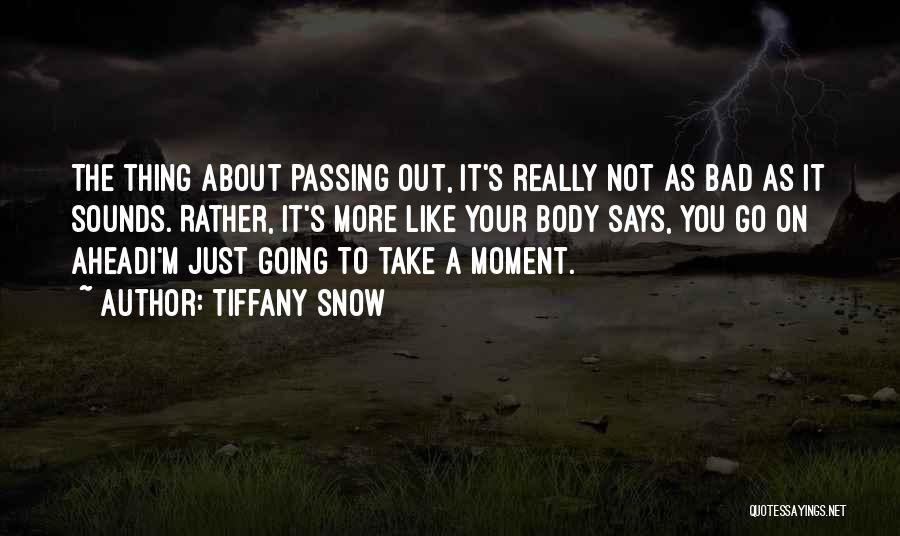 Tiffany Snow Quotes: The Thing About Passing Out, It's Really Not As Bad As It Sounds. Rather, It's More Like Your Body Says,