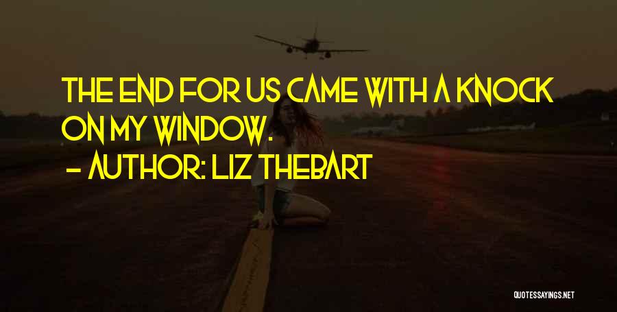 Liz Thebart Quotes: The End For Us Came With A Knock On My Window.