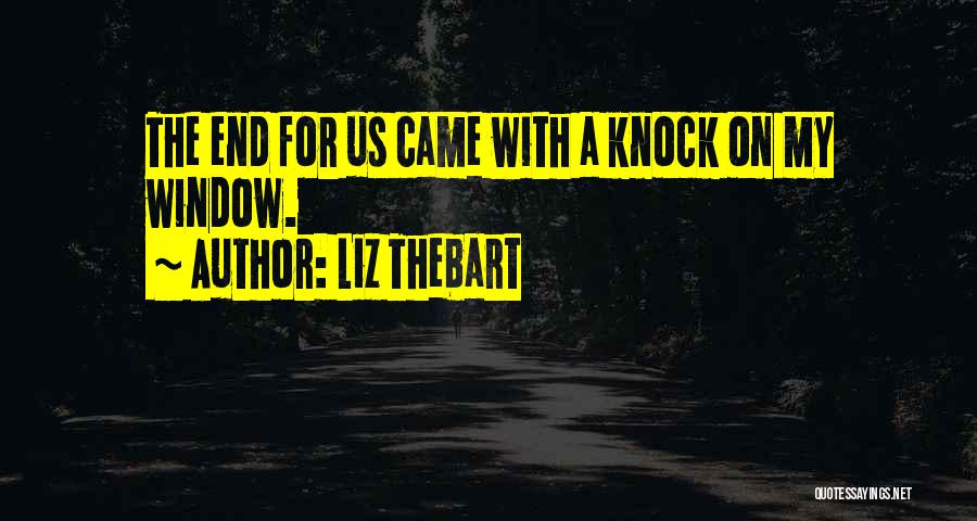 Liz Thebart Quotes: The End For Us Came With A Knock On My Window.