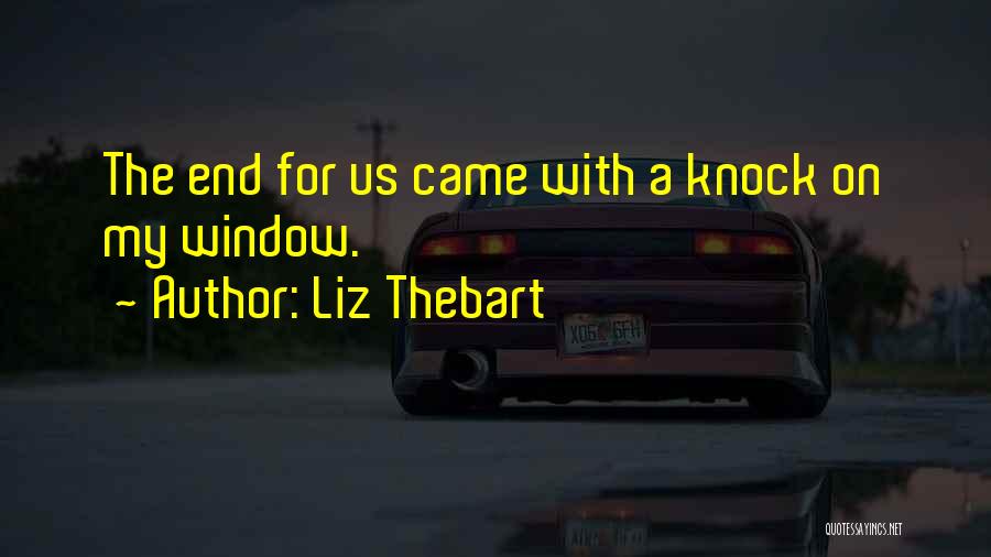 Liz Thebart Quotes: The End For Us Came With A Knock On My Window.