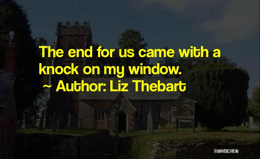 Liz Thebart Quotes: The End For Us Came With A Knock On My Window.
