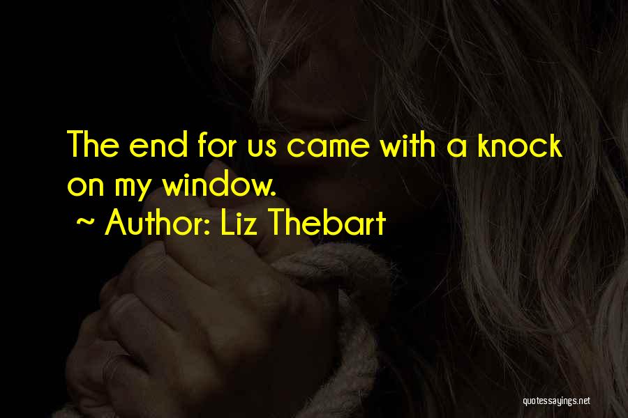 Liz Thebart Quotes: The End For Us Came With A Knock On My Window.