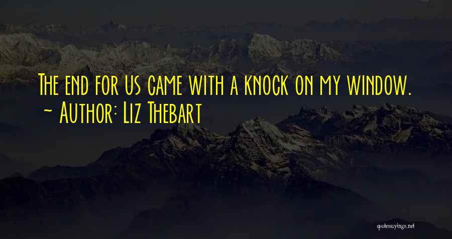 Liz Thebart Quotes: The End For Us Came With A Knock On My Window.