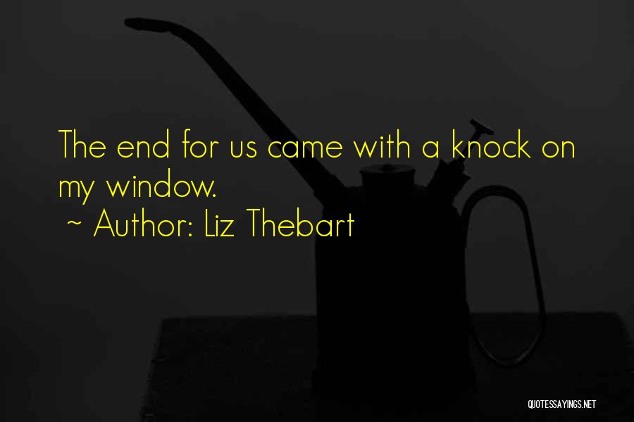 Liz Thebart Quotes: The End For Us Came With A Knock On My Window.