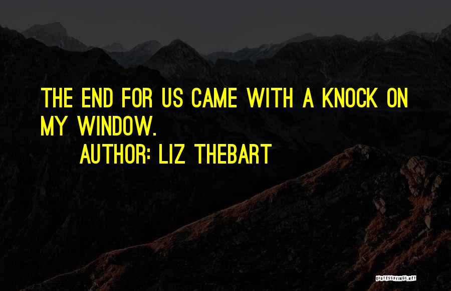 Liz Thebart Quotes: The End For Us Came With A Knock On My Window.