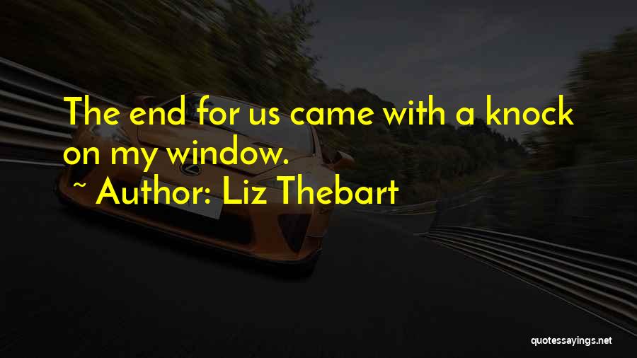 Liz Thebart Quotes: The End For Us Came With A Knock On My Window.