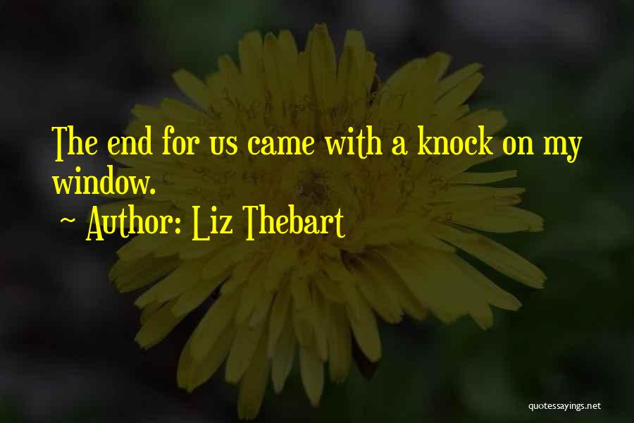 Liz Thebart Quotes: The End For Us Came With A Knock On My Window.