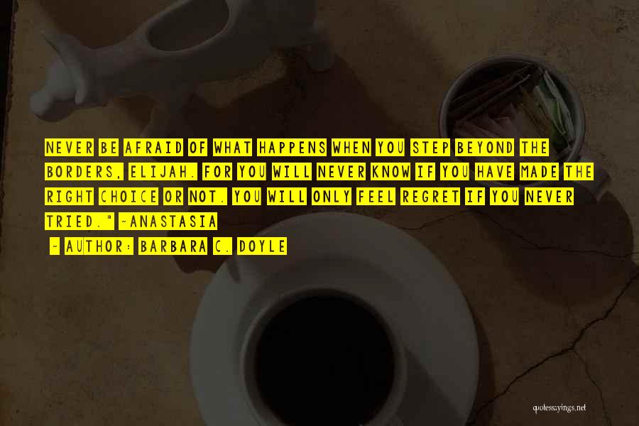 Barbara C. Doyle Quotes: Never Be Afraid Of What Happens When You Step Beyond The Borders, Elijah. For You Will Never Know If You