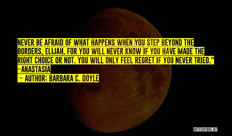 Barbara C. Doyle Quotes: Never Be Afraid Of What Happens When You Step Beyond The Borders, Elijah. For You Will Never Know If You