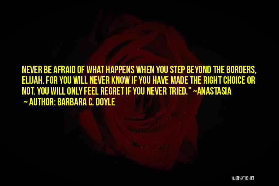 Barbara C. Doyle Quotes: Never Be Afraid Of What Happens When You Step Beyond The Borders, Elijah. For You Will Never Know If You