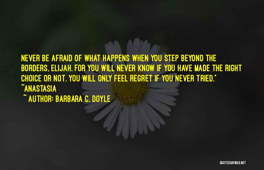 Barbara C. Doyle Quotes: Never Be Afraid Of What Happens When You Step Beyond The Borders, Elijah. For You Will Never Know If You