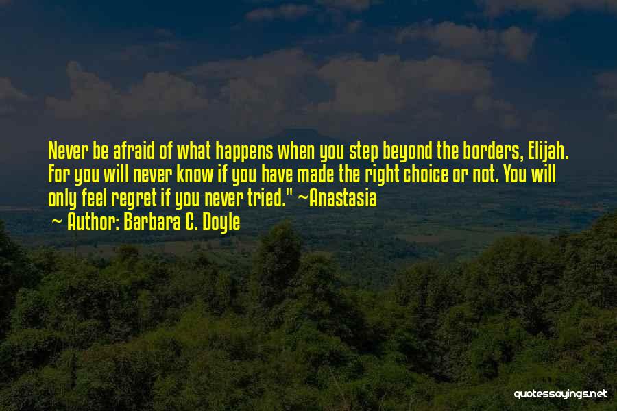 Barbara C. Doyle Quotes: Never Be Afraid Of What Happens When You Step Beyond The Borders, Elijah. For You Will Never Know If You