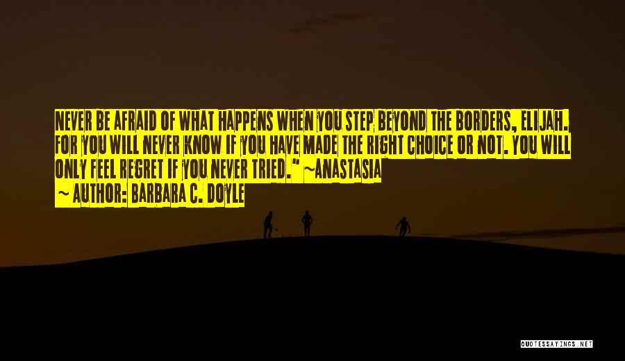 Barbara C. Doyle Quotes: Never Be Afraid Of What Happens When You Step Beyond The Borders, Elijah. For You Will Never Know If You