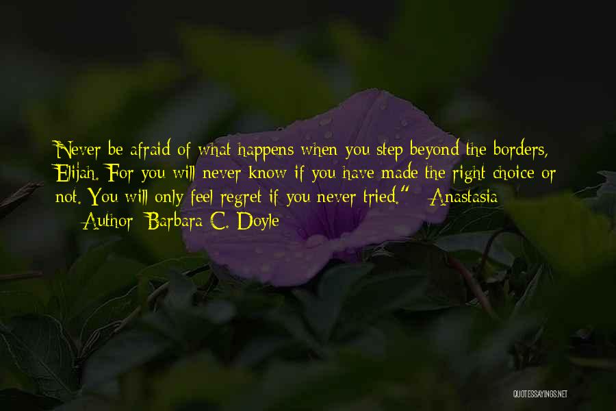 Barbara C. Doyle Quotes: Never Be Afraid Of What Happens When You Step Beyond The Borders, Elijah. For You Will Never Know If You