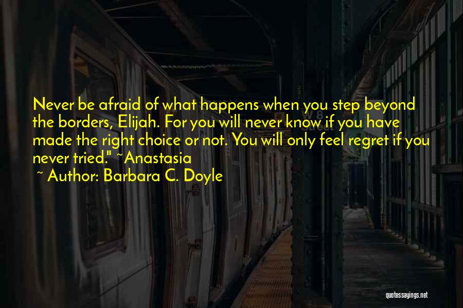 Barbara C. Doyle Quotes: Never Be Afraid Of What Happens When You Step Beyond The Borders, Elijah. For You Will Never Know If You