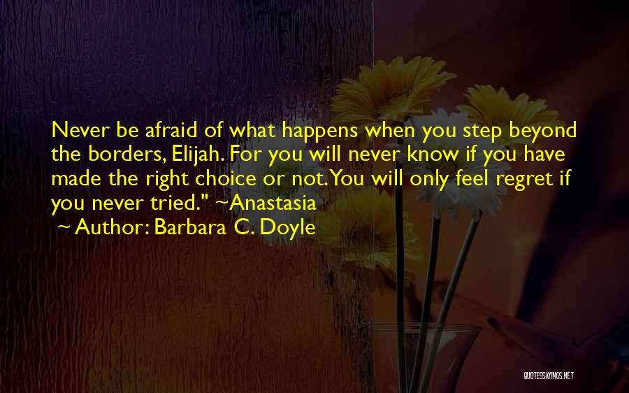 Barbara C. Doyle Quotes: Never Be Afraid Of What Happens When You Step Beyond The Borders, Elijah. For You Will Never Know If You