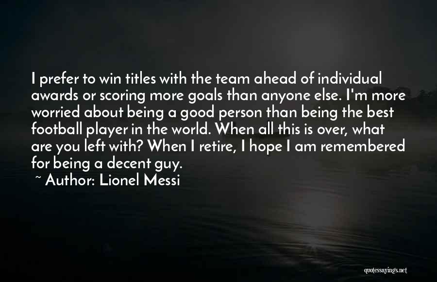 Lionel Messi Quotes: I Prefer To Win Titles With The Team Ahead Of Individual Awards Or Scoring More Goals Than Anyone Else. I'm