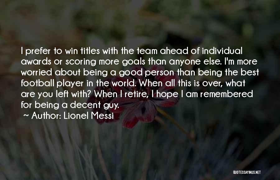 Lionel Messi Quotes: I Prefer To Win Titles With The Team Ahead Of Individual Awards Or Scoring More Goals Than Anyone Else. I'm