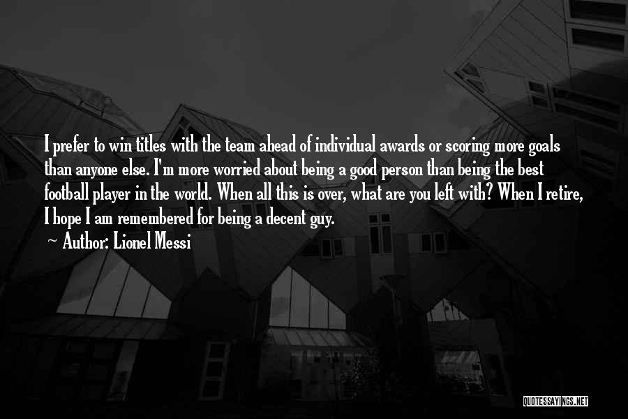Lionel Messi Quotes: I Prefer To Win Titles With The Team Ahead Of Individual Awards Or Scoring More Goals Than Anyone Else. I'm