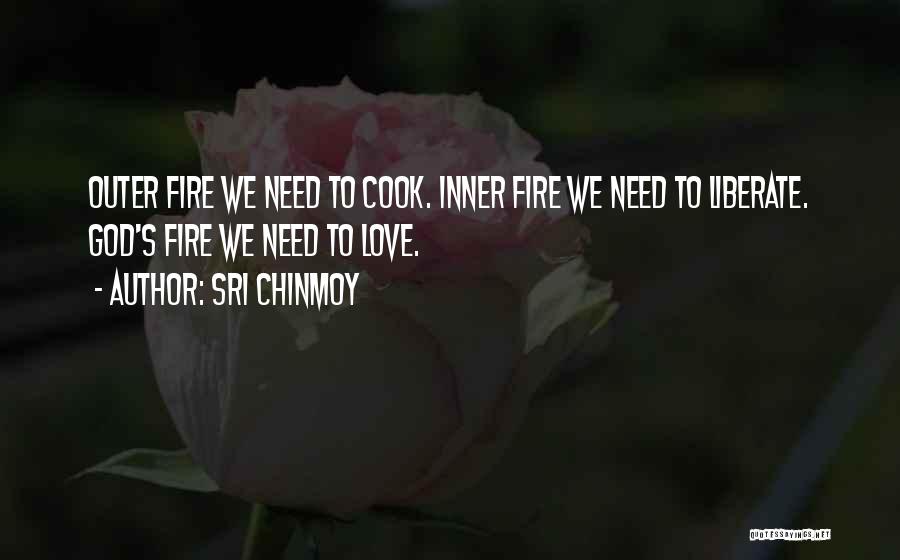 Sri Chinmoy Quotes: Outer Fire We Need To Cook. Inner Fire We Need To Liberate. God's Fire We Need To Love.