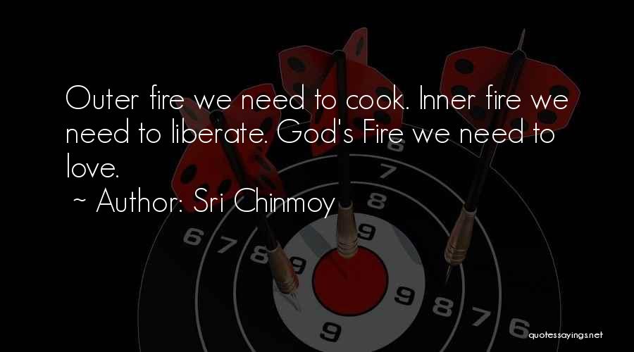 Sri Chinmoy Quotes: Outer Fire We Need To Cook. Inner Fire We Need To Liberate. God's Fire We Need To Love.