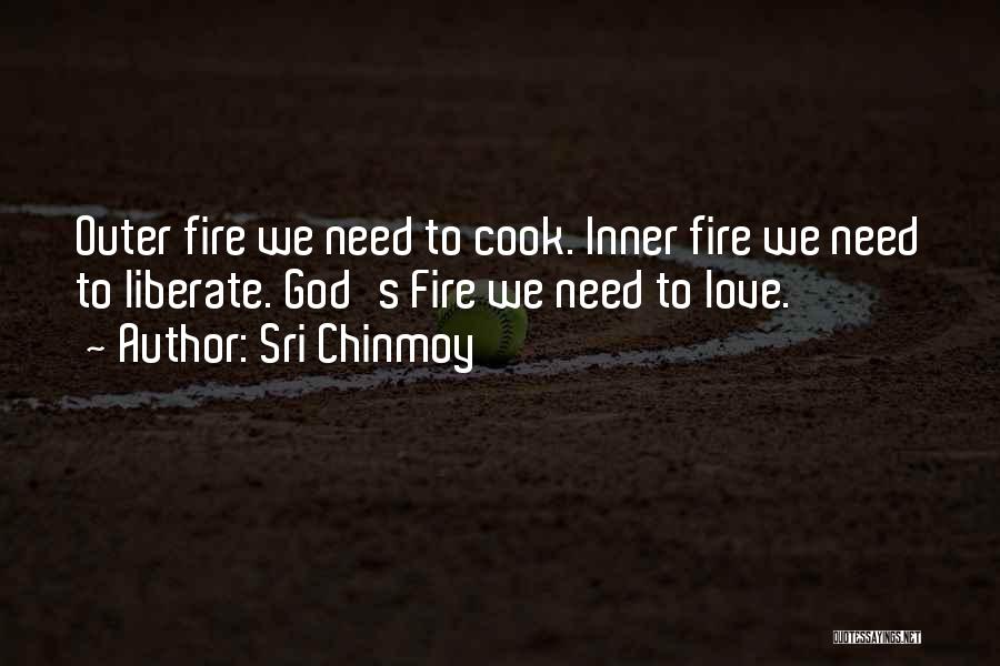 Sri Chinmoy Quotes: Outer Fire We Need To Cook. Inner Fire We Need To Liberate. God's Fire We Need To Love.