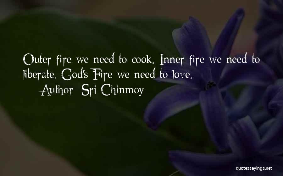 Sri Chinmoy Quotes: Outer Fire We Need To Cook. Inner Fire We Need To Liberate. God's Fire We Need To Love.