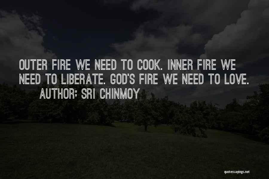 Sri Chinmoy Quotes: Outer Fire We Need To Cook. Inner Fire We Need To Liberate. God's Fire We Need To Love.