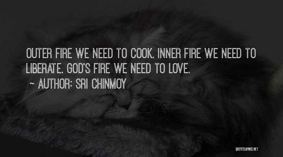Sri Chinmoy Quotes: Outer Fire We Need To Cook. Inner Fire We Need To Liberate. God's Fire We Need To Love.