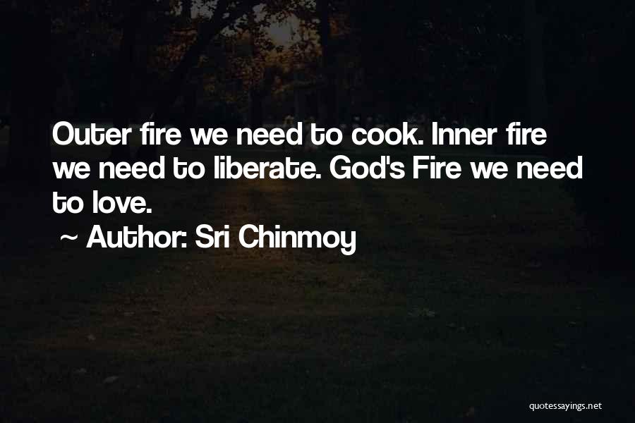 Sri Chinmoy Quotes: Outer Fire We Need To Cook. Inner Fire We Need To Liberate. God's Fire We Need To Love.