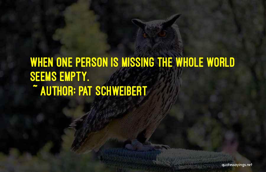 Pat Schweibert Quotes: When One Person Is Missing The Whole World Seems Empty.