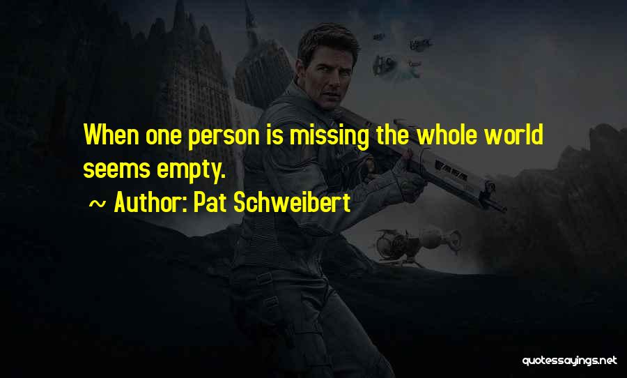 Pat Schweibert Quotes: When One Person Is Missing The Whole World Seems Empty.