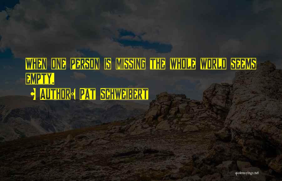 Pat Schweibert Quotes: When One Person Is Missing The Whole World Seems Empty.