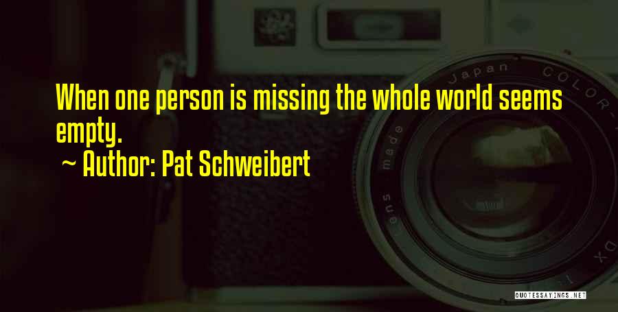 Pat Schweibert Quotes: When One Person Is Missing The Whole World Seems Empty.