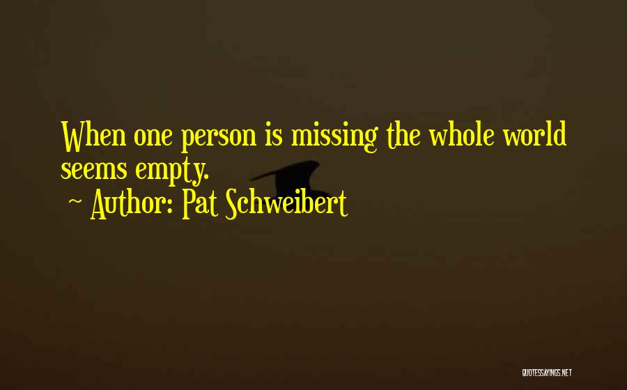 Pat Schweibert Quotes: When One Person Is Missing The Whole World Seems Empty.