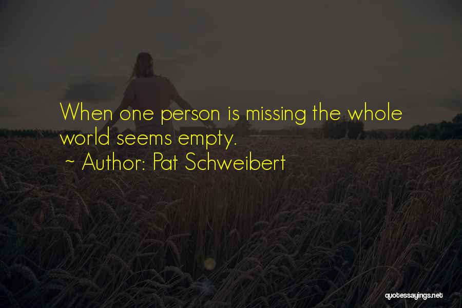 Pat Schweibert Quotes: When One Person Is Missing The Whole World Seems Empty.