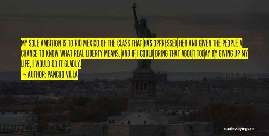 Pancho Villa Quotes: My Sole Ambition Is To Rid Mexico Of The Class That Has Oppressed Her And Given The People A Chance