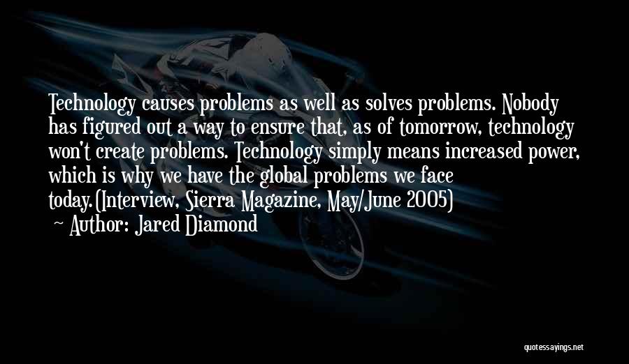 Jared Diamond Quotes: Technology Causes Problems As Well As Solves Problems. Nobody Has Figured Out A Way To Ensure That, As Of Tomorrow,