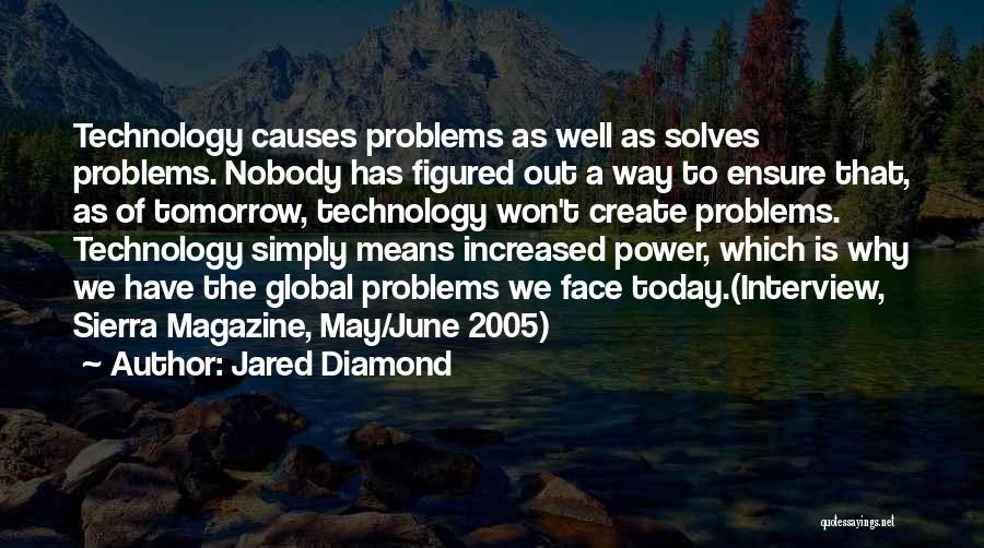 Jared Diamond Quotes: Technology Causes Problems As Well As Solves Problems. Nobody Has Figured Out A Way To Ensure That, As Of Tomorrow,